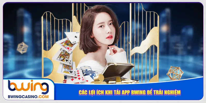 Các lợi ích khi tải app Bwing để trải nghiệm