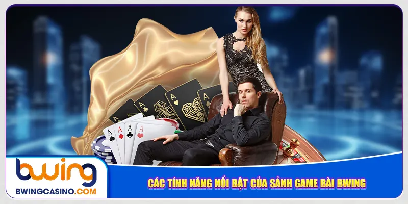Các tính năng nổi bật của sảnh game bài Bwing