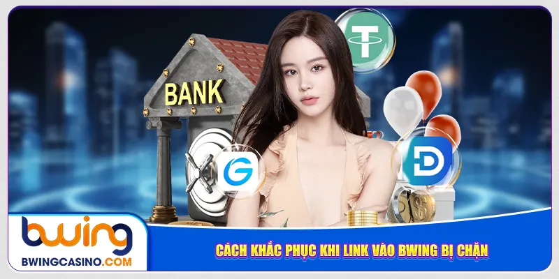 Cách khắc phục khi link vào Bwing bị chặn