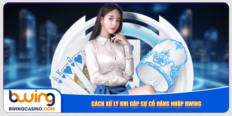 Cách xử lý khi gặp sự cố đăng nhập Bwing