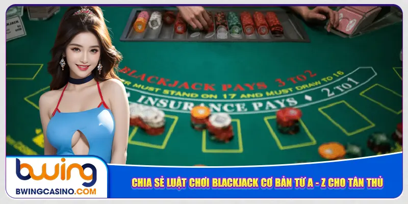 Chia sẻ luật chơi blackjack cơ bản từ A - Z cho tân thủ