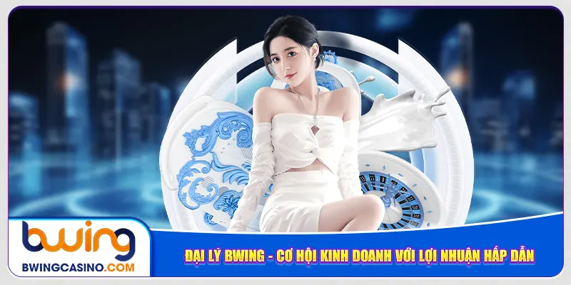 dai-ly-bwing-co-hoi-kinh-doanh-voi-loi-nhuan-hap-dan