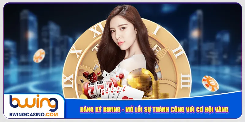 dang-ky-bwing-mo-loi-su-thanh-cong-voi-co-hoi-vang
