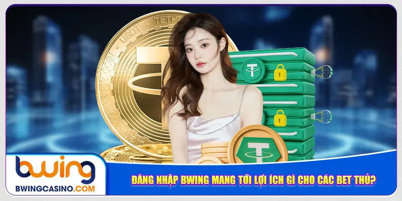 Đăng nhập Bwing mang tới lợi ích gì cho các bet thủ?