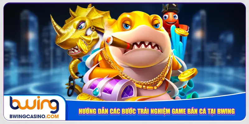 Hướng dẫn các bước trải nghiệm game bắn cá tại Bwing