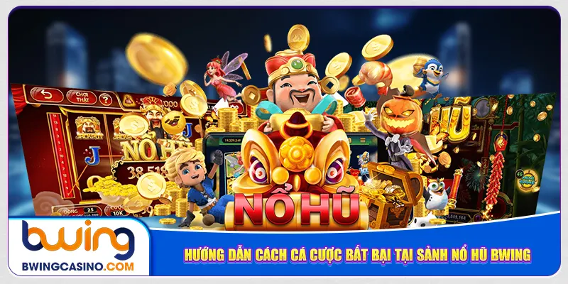 Hướng dẫn cách cá cược bất bại tại sảnh nổ hũ Bwing