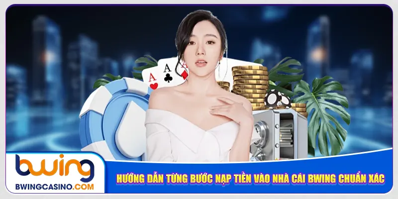 Hướng dẫn từng bước nạp tiền vào nhà cái Bwing chuẩn xác