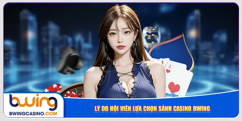 Lý do hội viên lựa chọn sảnh Casino Bwing