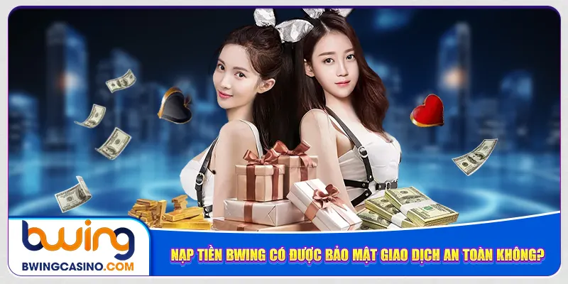 Nạp tiền Bwing có được bảo mật giao dịch an toàn không?