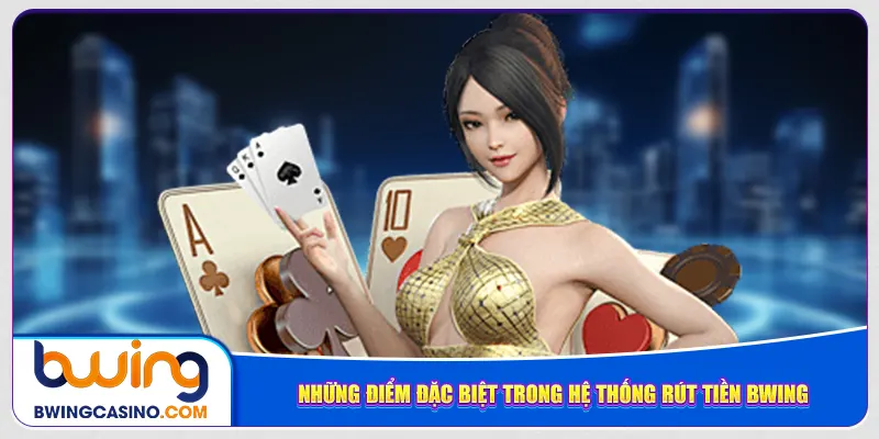 Những điểm đặc biệt trong hệ thống rút tiền Bwing