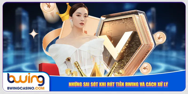Những sai sót khi rút tiền Bwing và cách xử lý