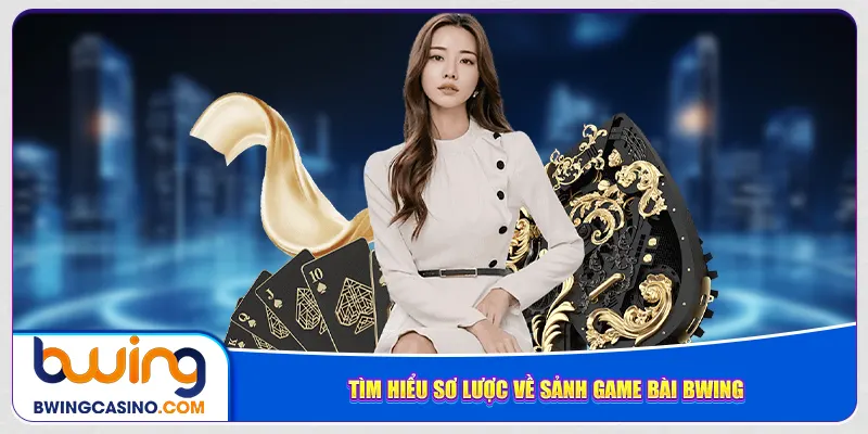 Tìm hiểu sơ lược về sảnh game bài Bwing