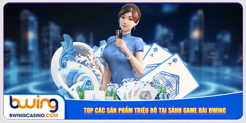 Top các sản phẩm triệu đô tại sảnh game bài Bwing