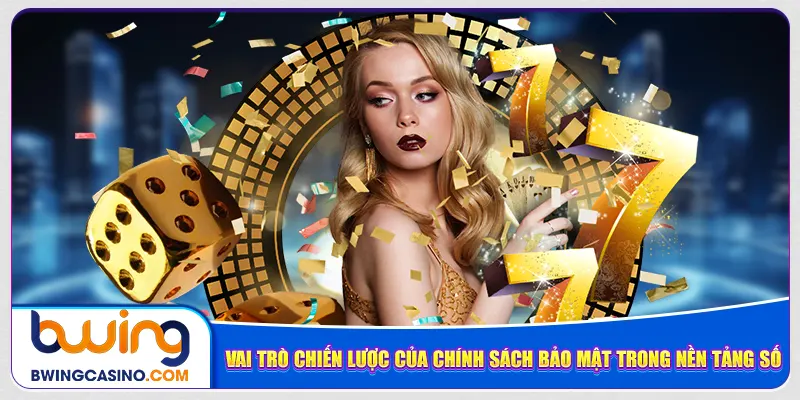 Vai trò chiến lược của chính sách bảo mật trong nền tảng số